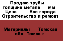 Продаю трубы 720 толщина метала 8-9 мм › Цена ­ 35 - Все города Строительство и ремонт » Материалы   . Томская обл.,Томск г.